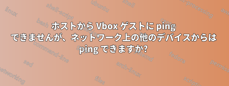 ホストから Vbox ゲストに ping できませんが、ネットワーク上の他のデバイスからは ping できますか?