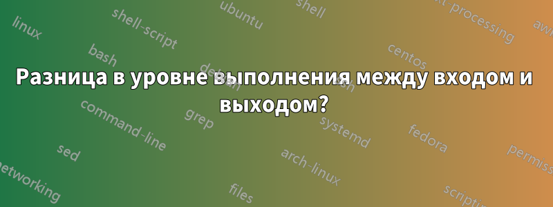 Разница в уровне выполнения между входом и выходом?