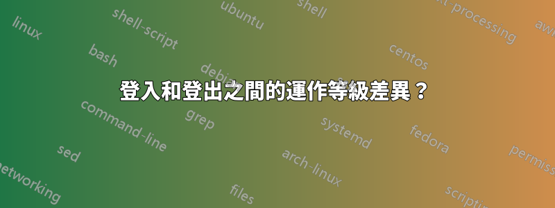 登入和登出之間的運作等級差異？