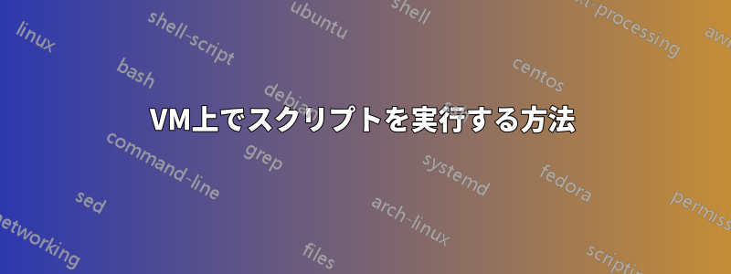 VM上でスクリプトを実行する方法