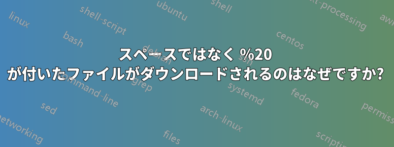 スペースではなく %20 が付いたファイルがダウンロードされるのはなぜですか?