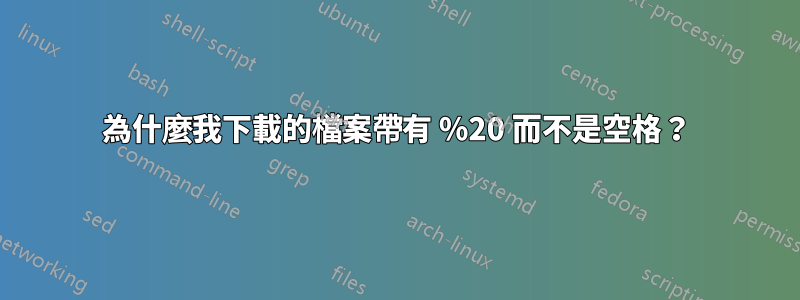 為什麼我下載的檔案帶有 %20 而不是空格？