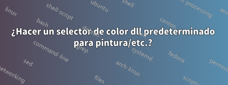 ¿Hacer un selector de color dll predeterminado para pintura/etc.?