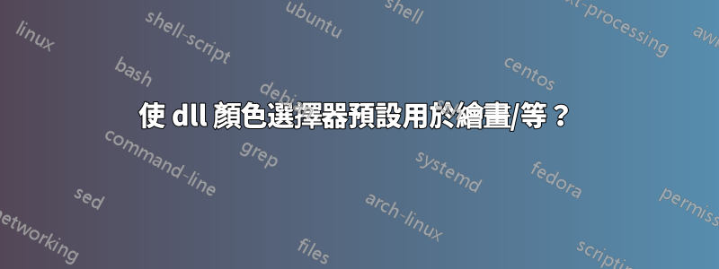 使 dll 顏色選擇器預設用於繪畫/等？