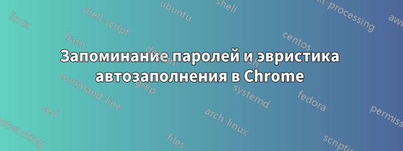 Запоминание паролей и эвристика автозаполнения в Chrome