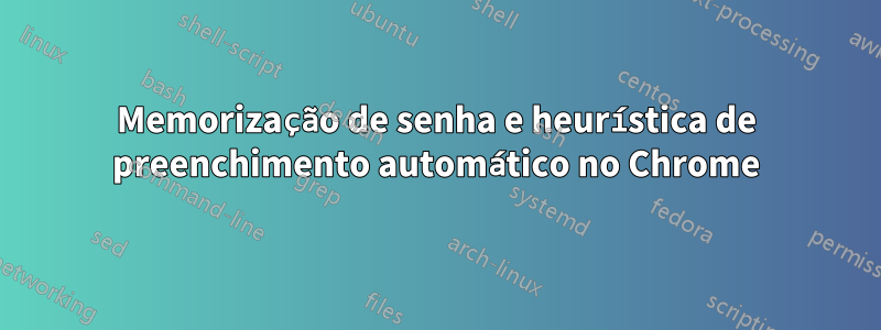 Memorização de senha e heurística de preenchimento automático no Chrome