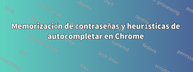 Memorización de contraseñas y heurísticas de autocompletar en Chrome