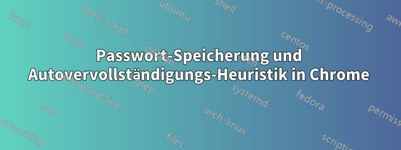 Passwort-Speicherung und Autovervollständigungs-Heuristik in Chrome