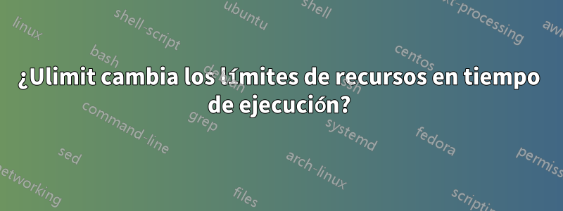 ¿Ulimit cambia los límites de recursos en tiempo de ejecución?