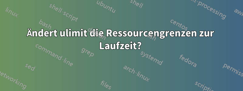 Ändert ulimit die Ressourcengrenzen zur Laufzeit?