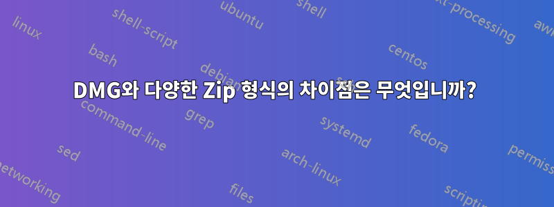 DMG와 다양한 Zip 형식의 차이점은 무엇입니까?