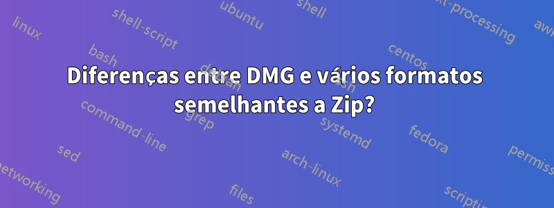 Diferenças entre DMG e vários formatos semelhantes a Zip?