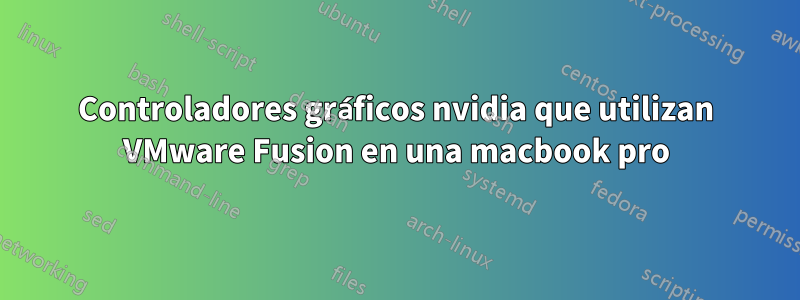 Controladores gráficos nvidia que utilizan VMware Fusion en una macbook pro