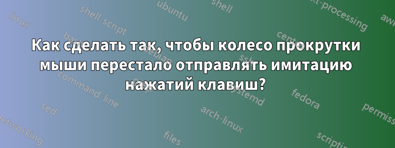 Как сделать так, чтобы колесо прокрутки мыши перестало отправлять имитацию нажатий клавиш?