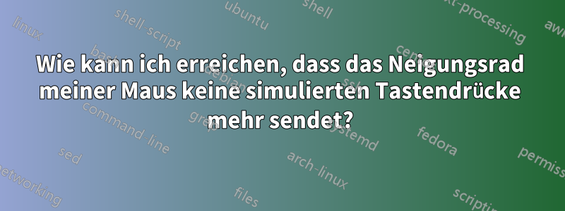 Wie kann ich erreichen, dass das Neigungsrad meiner Maus keine simulierten Tastendrücke mehr sendet?