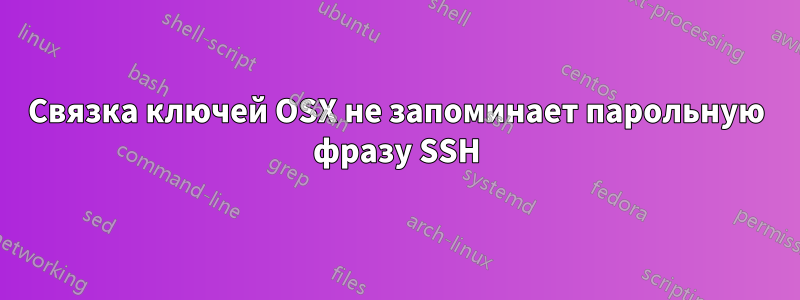 Связка ключей OSX не запоминает парольную фразу SSH