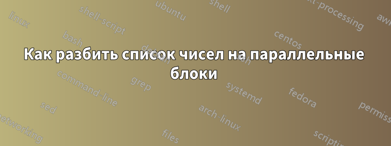 Как разбить список чисел на параллельные блоки