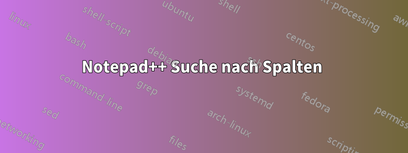 Notepad++ Suche nach Spalten