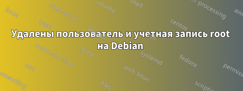 Удалены пользователь и учетная запись root на Debian