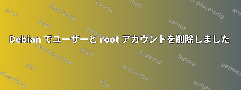 Debian でユーザーと root アカウントを削除しました