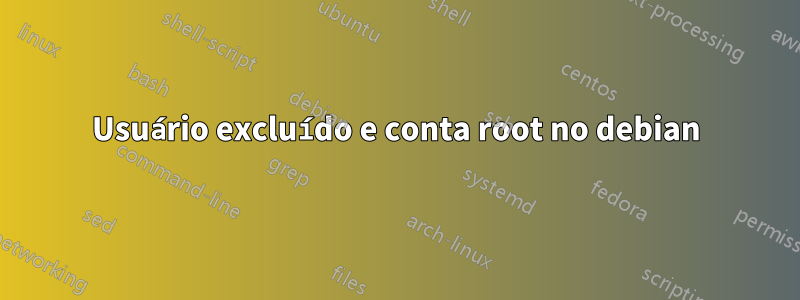 Usuário excluído e conta root no debian