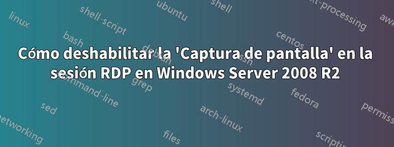 Cómo deshabilitar la 'Captura de pantalla' en la sesión RDP en Windows Server 2008 R2