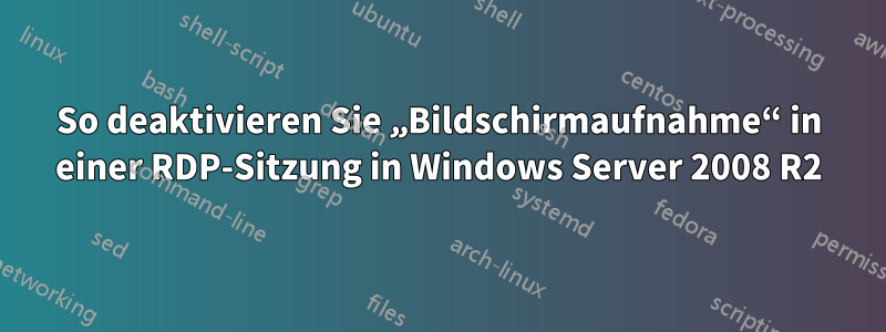 So deaktivieren Sie „Bildschirmaufnahme“ in einer RDP-Sitzung in Windows Server 2008 R2