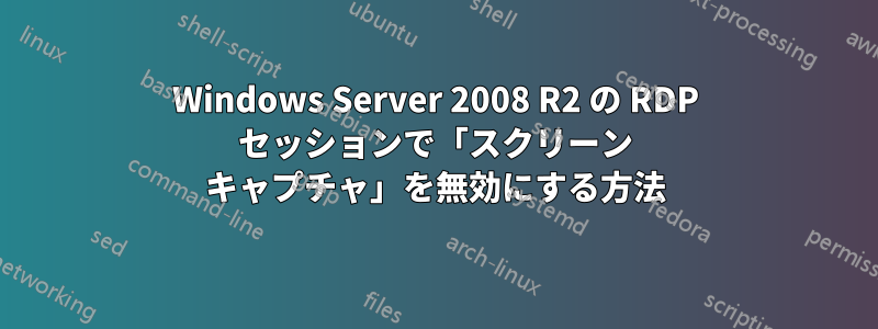 Windows Server 2008 R2 の RDP セッションで「スクリーン キャプチャ」を無効にする方法