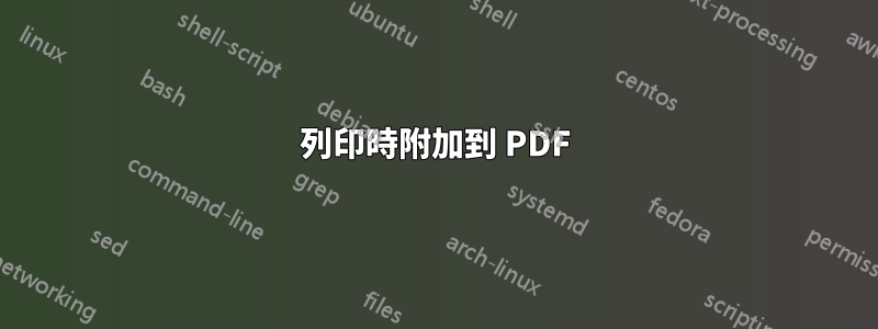 列印時附加到 PDF