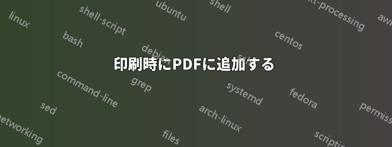 印刷時にPDFに追加する