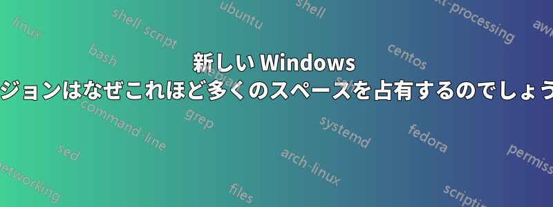 新しい Windows バージョンはなぜこれほど多くのスペースを占有するのでしょうか? 