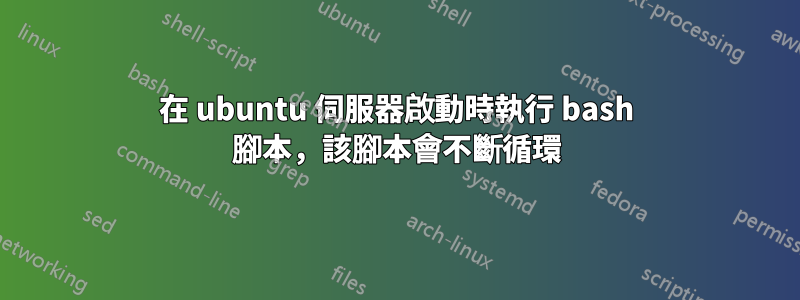 在 ubuntu 伺服器啟動時執行 bash 腳本，該腳本會不斷循環