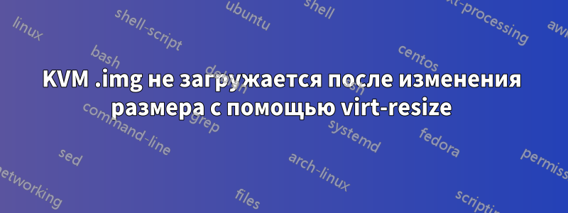 KVM .img не загружается после изменения размера с помощью virt-resize