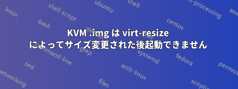 KVM .img は virt-resize によってサイズ変更された後起動できません