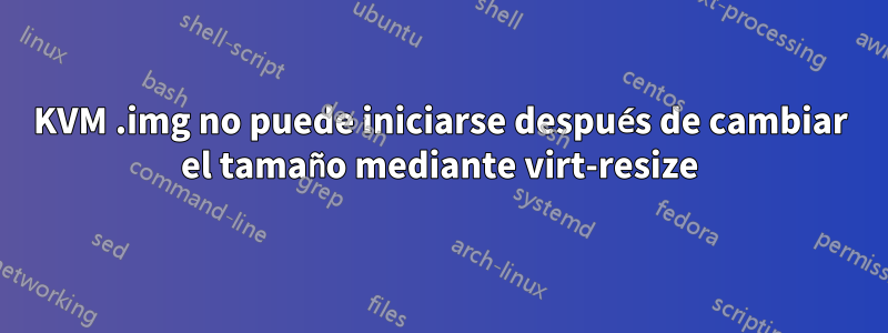 KVM .img no puede iniciarse después de cambiar el tamaño mediante virt-resize