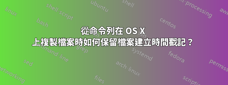 從命令列在 OS X 上複製檔案時如何保留檔案建立時間戳記？