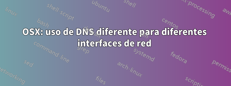 OSX: uso de DNS diferente para diferentes interfaces de red