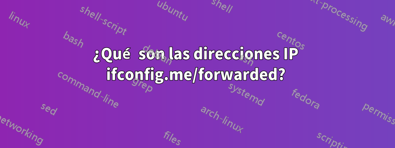 ¿Qué son las direcciones IP ifconfig.me/forwarded?