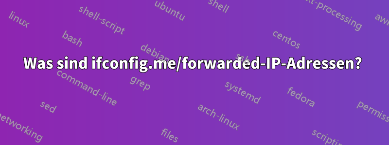 Was sind ifconfig.me/forwarded-IP-Adressen?