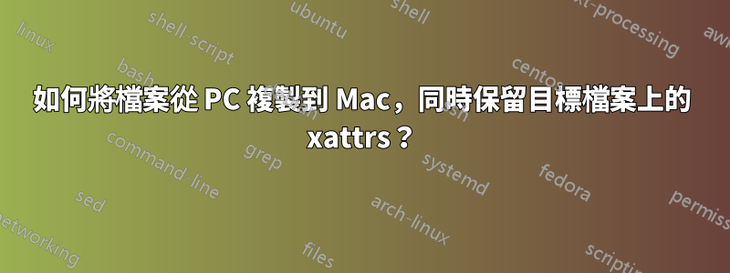 如何將檔案從 PC 複製到 Mac，同時保留目標檔案上的 xattrs？