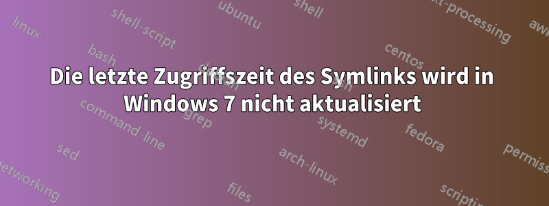 Die letzte Zugriffszeit des Symlinks wird in Windows 7 nicht aktualisiert