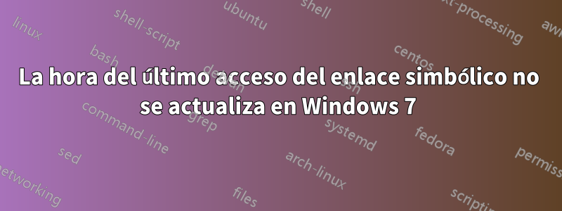 La hora del último acceso del enlace simbólico no se actualiza en Windows 7