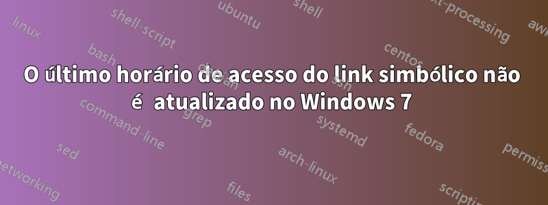 O último horário de acesso do link simbólico não é atualizado no Windows 7