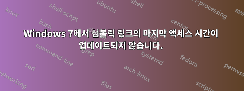 Windows 7에서 심볼릭 링크의 마지막 액세스 시간이 업데이트되지 않습니다.