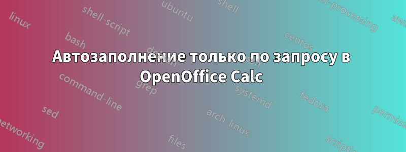 Автозаполнение только по запросу в OpenOffice Calc