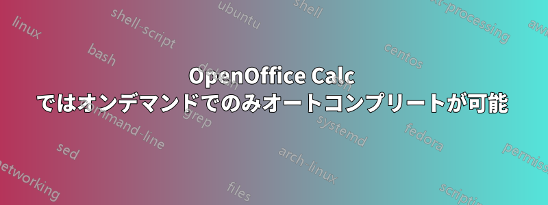 OpenOffice Calc ではオンデマンドでのみオートコンプリートが可能