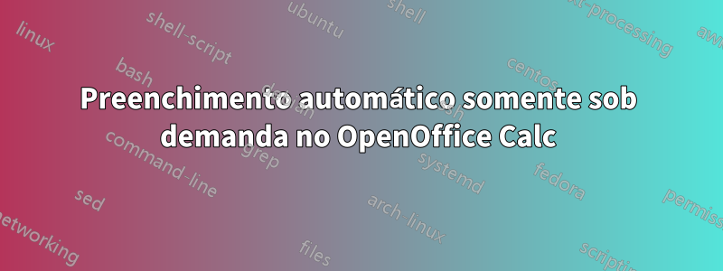 Preenchimento automático somente sob demanda no OpenOffice Calc