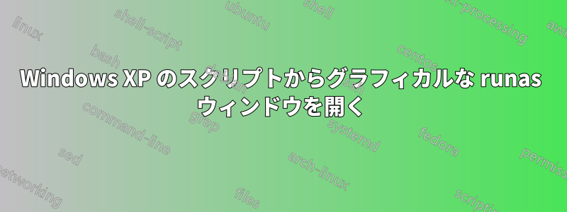 Windows XP のスクリプトからグラフィカルな runas ウィンドウを開く