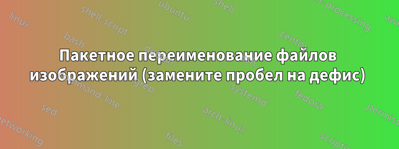 Пакетное переименование файлов изображений (замените пробел на дефис)