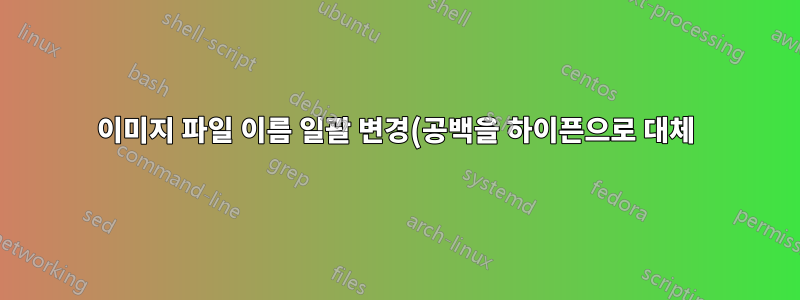 이미지 파일 이름 일괄 변경(공백을 하이픈으로 대체)